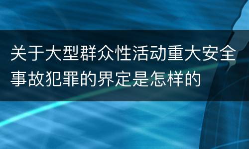 关于大型群众性活动重大安全事故犯罪的界定是怎样的
