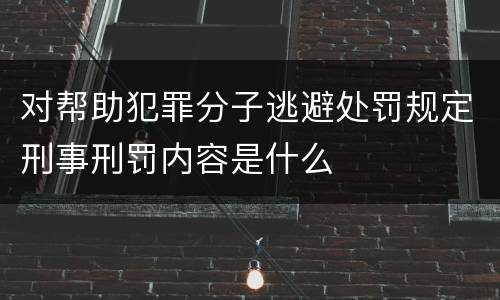 对帮助犯罪分子逃避处罚规定刑事刑罚内容是什么