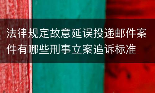法律规定故意延误投递邮件案件有哪些刑事立案追诉标准