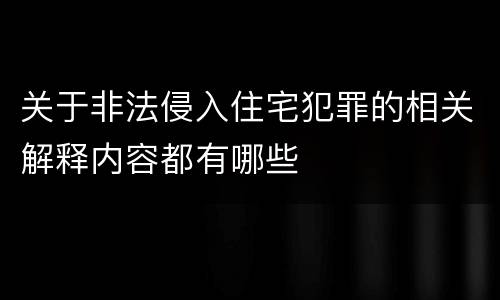 关于非法侵入住宅犯罪的相关解释内容都有哪些