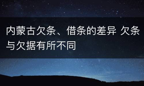 内蒙古欠条、借条的差异 欠条与欠据有所不同