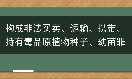 构成非法买卖、运输、携带、持有毒品原植物种子、幼苗罪的条件会有什么