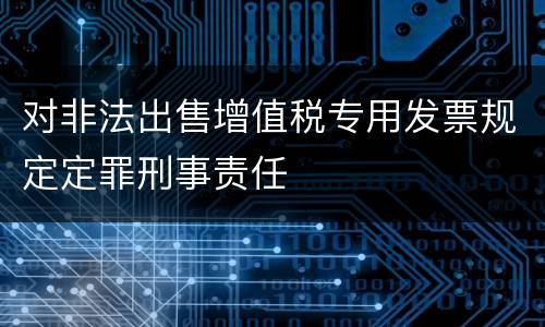对非法出售增值税专用发票规定定罪刑事责任