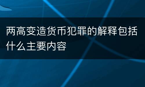 两高变造货币犯罪的解释包括什么主要内容