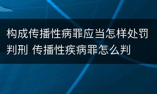 构成传播性病罪应当怎样处罚判刑 传播性疾病罪怎么判