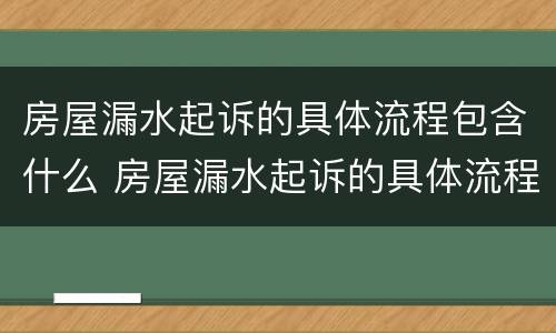 房屋漏水起诉的具体流程包含什么 房屋漏水起诉的具体流程包含什么法律