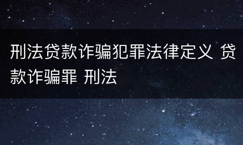 刑法贷款诈骗犯罪法律定义 贷款诈骗罪 刑法
