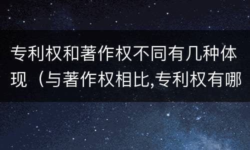 专利权和著作权不同有几种体现（与著作权相比,专利权有哪些特征）