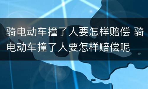 骑电动车撞了人要怎样赔偿 骑电动车撞了人要怎样赔偿呢