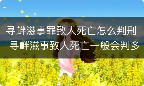 寻衅滋事罪致人死亡怎么判刑 寻衅滋事致人死亡一般会判多久