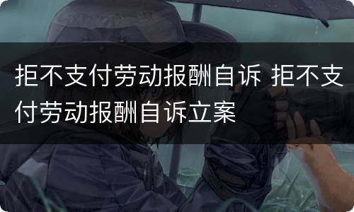 拒不支付劳动报酬自诉 拒不支付劳动报酬自诉立案