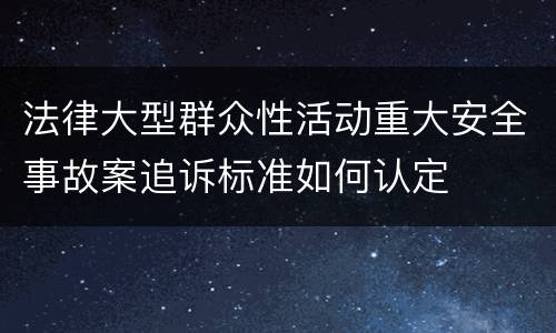 法律大型群众性活动重大安全事故案追诉标准如何认定