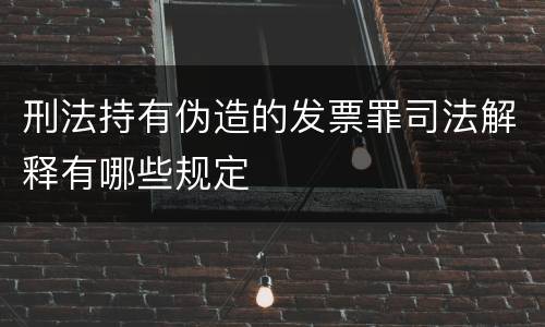 刑法持有伪造的发票罪司法解释有哪些规定