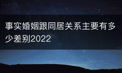 事实婚姻跟同居关系主要有多少差别2022