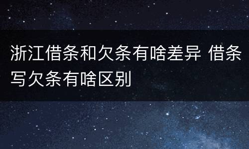 浙江借条和欠条有啥差异 借条写欠条有啥区别