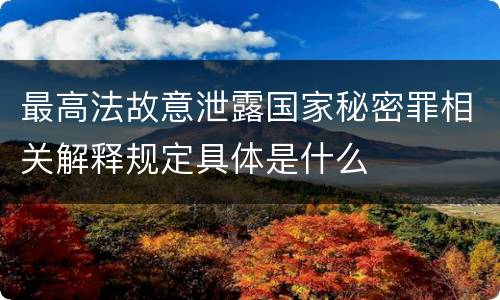 最高法故意泄露国家秘密罪相关解释规定具体是什么