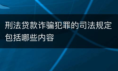 刑法贷款诈骗犯罪的司法规定包括哪些内容