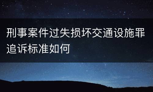 刑事案件过失损坏交通设施罪追诉标准如何