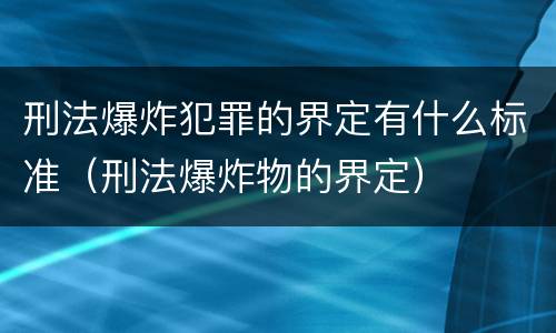 刑法爆炸犯罪的界定有什么标准（刑法爆炸物的界定）
