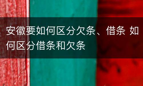 安徽要如何区分欠条、借条 如何区分借条和欠条