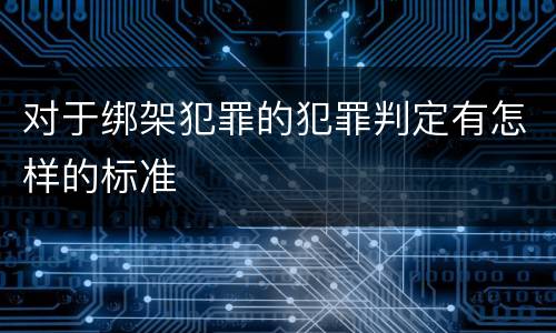 对于绑架犯罪的犯罪判定有怎样的标准