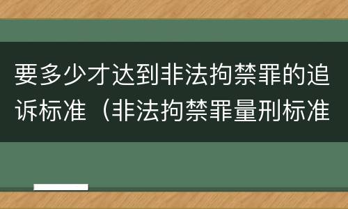 要多少才达到非法拘禁罪的追诉标准（非法拘禁罪量刑标准）