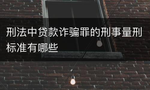 刑法中贷款诈骗罪的刑事量刑标准有哪些