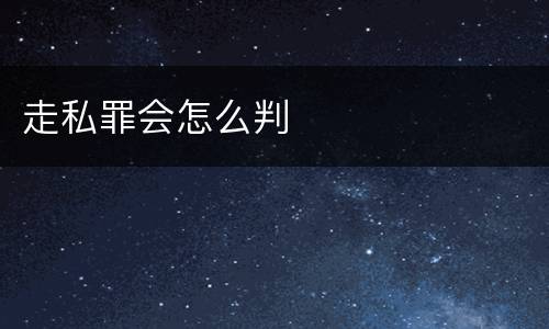 走私罪会怎么判