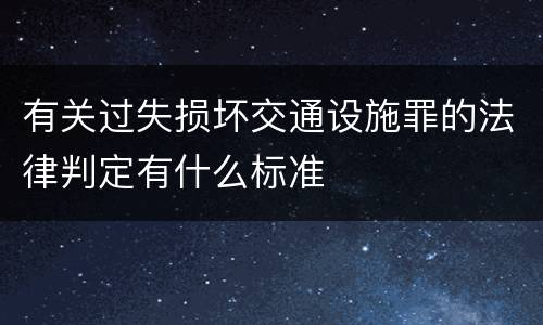 有关过失损坏交通设施罪的法律判定有什么标准