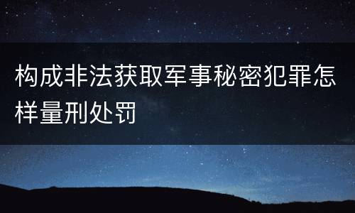 构成非法获取军事秘密犯罪怎样量刑处罚