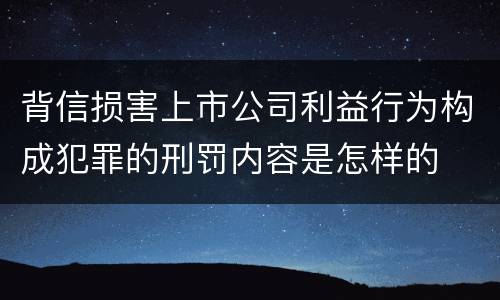 背信损害上市公司利益行为构成犯罪的刑罚内容是怎样的