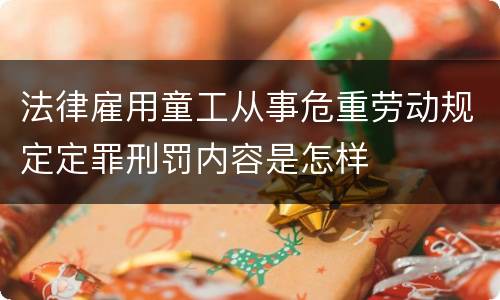 法律雇用童工从事危重劳动规定定罪刑罚内容是怎样