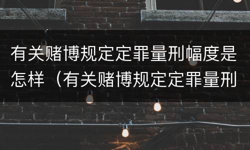 有关赌博规定定罪量刑幅度是怎样（有关赌博规定定罪量刑幅度是怎样定的）