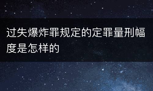 过失爆炸罪规定的定罪量刑幅度是怎样的