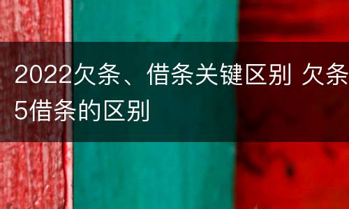 2022欠条、借条关键区别 欠条5借条的区别