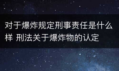 对于爆炸规定刑事责任是什么样 刑法关于爆炸物的认定