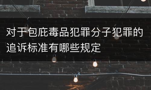 对于包庇毒品犯罪分子犯罪的追诉标准有哪些规定