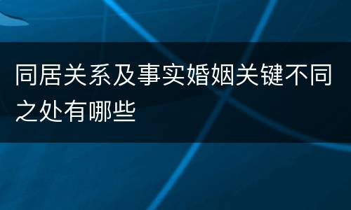 同居关系及事实婚姻关键不同之处有哪些