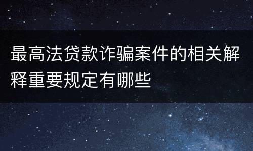 最高法贷款诈骗案件的相关解释重要规定有哪些