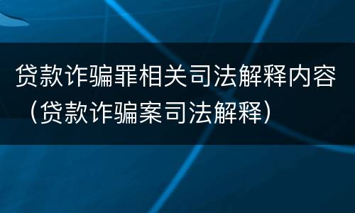 贷款诈骗罪相关司法解释内容（贷款诈骗案司法解释）