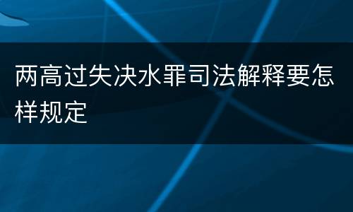 两高过失决水罪司法解释要怎样规定