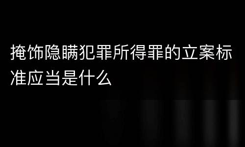 掩饰隐瞒犯罪所得罪的立案标准应当是什么