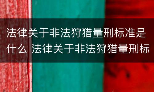 法律关于非法狩猎量刑标准是什么 法律关于非法狩猎量刑标准是什么意思