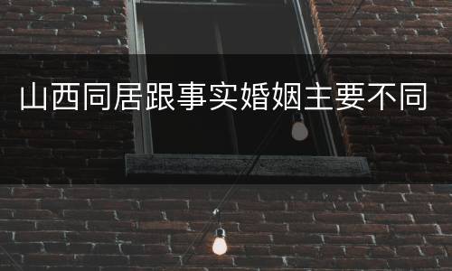 山西同居跟事实婚姻主要不同