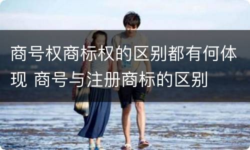 商号权商标权的区别都有何体现 商号与注册商标的区别