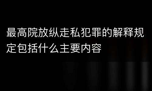 最高院放纵走私犯罪的解释规定包括什么主要内容