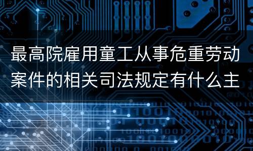 最高院雇用童工从事危重劳动案件的相关司法规定有什么主要内容