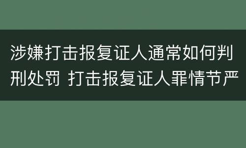 涉嫌打击报复证人通常如何判刑处罚 打击报复证人罪情节严重