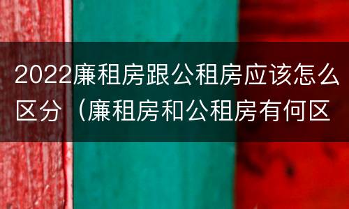 2022廉租房跟公租房应该怎么区分（廉租房和公租房有何区别）