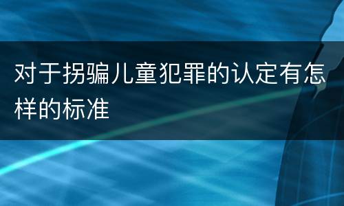 对于拐骗儿童犯罪的认定有怎样的标准